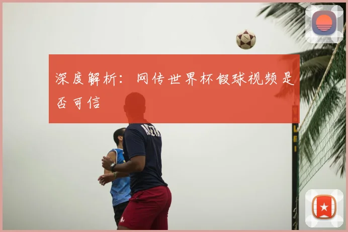 深度解析:网传世界杯假球视频是否可信