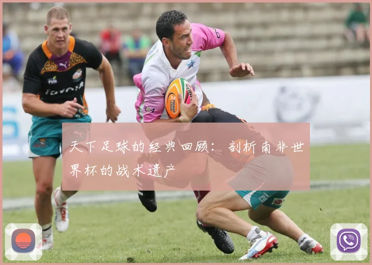 天下足球的经典回顾:剖析南非世界杯的战术遗产