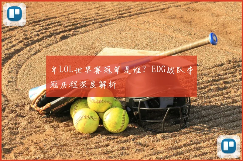 年LOL世界赛冠军是谁?EDG战队夺冠历程深度解析