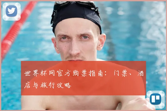 世界杯网官方购票指南：门票、酒店与旅行攻略