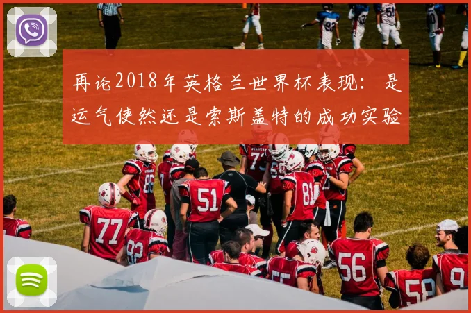 再论2018年英格兰世界杯表现：是运气使然还是索斯盖特的成功实验？