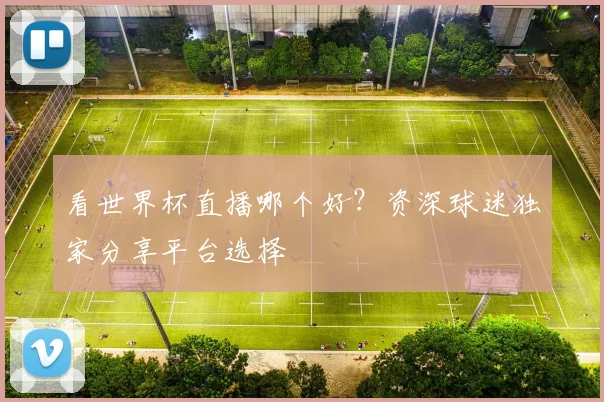 看世界杯直播哪个好?资深球迷独家分享平台选择