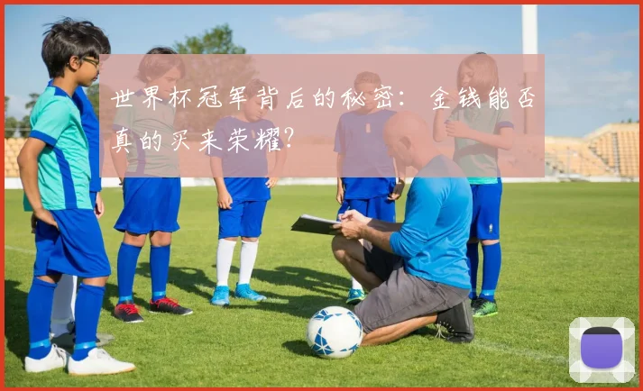 世界杯冠军背后的秘密:金钱能否真的买来荣耀?