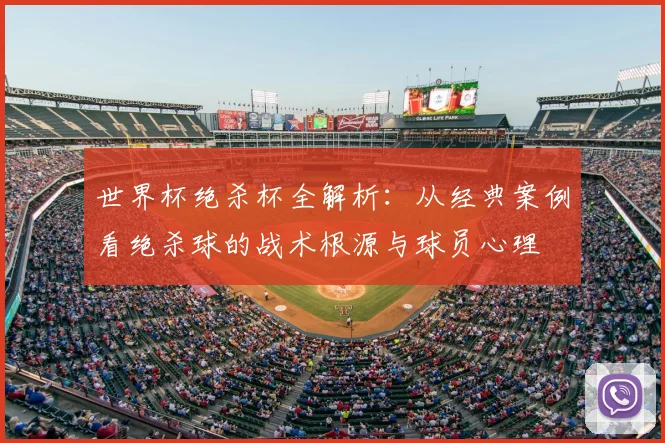 世界杯绝杀杯全解析：从经典案例看绝杀球的战术根源与球员心理