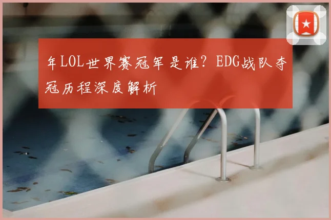 年LOL世界赛冠军是谁？EDG战队夺冠历程深度解析
