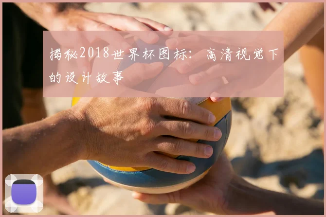 揭秘2018世界杯图标：高清视觉下的设计故事