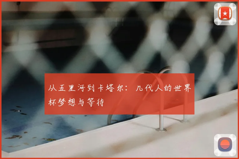 从五里河到卡塔尔:几代人的世界杯梦想与等待
