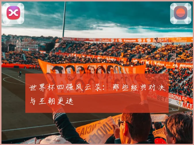 世界杯四强风云录：那些经典对决与王朝更迭