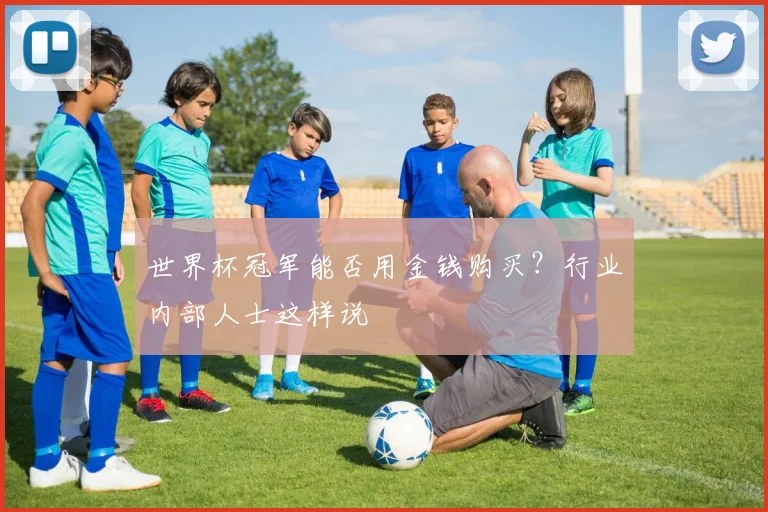 世界杯冠军能否用金钱购买?行业内部人士这样说