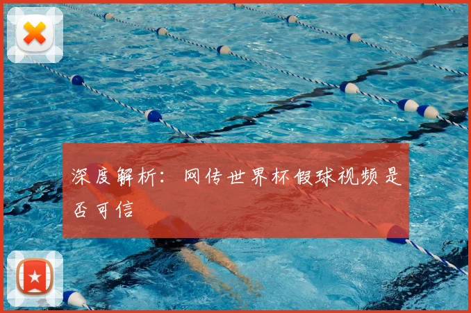 深度解析：网传世界杯假球视频是否可信