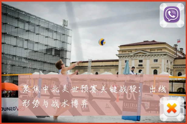 聚焦中北美世预赛关键战役：出线形势与战术博弈